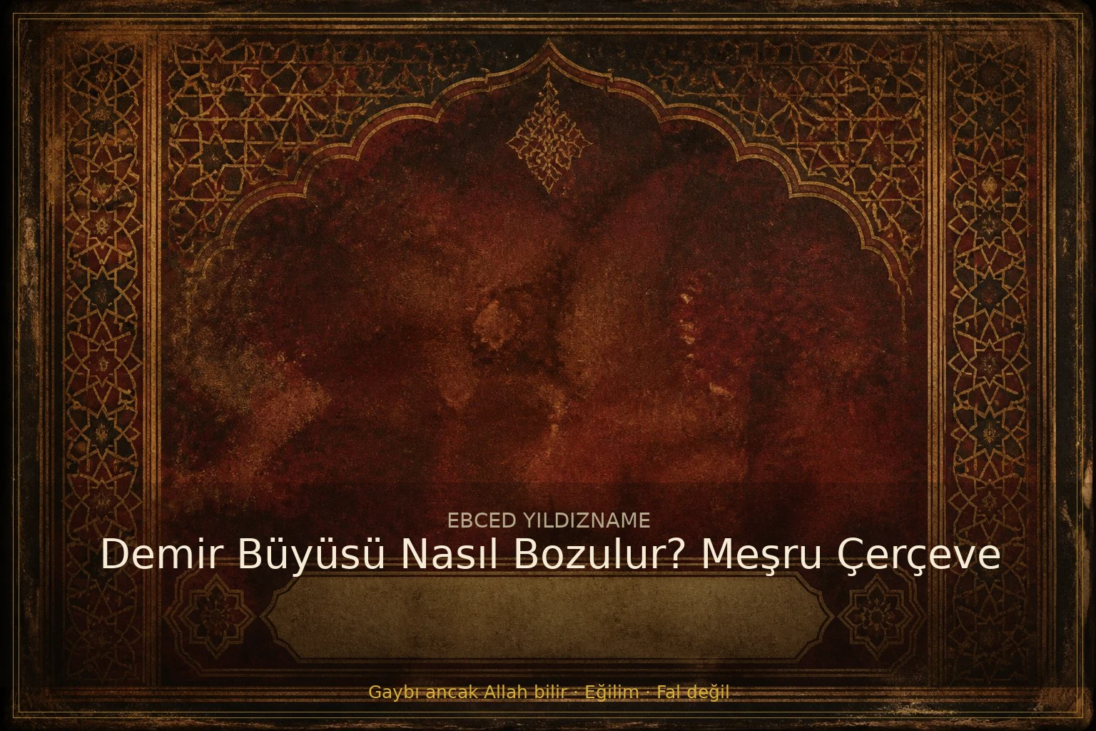 Demir Büyüsü Nasıl Bozulur? Meşru Çerçeve — klasik ebced ve yıldızname geleneğine dair görsel anlatım